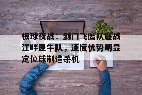板球夜战：剑门飞鹰队鏖战江畔犀牛队，速度优势明显定位球制造杀机的简单介绍九游游戏体验
